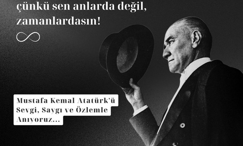 Mustafa Kemal Atatürk’ü sevgi, saygı ve özlemle anıyoruz…